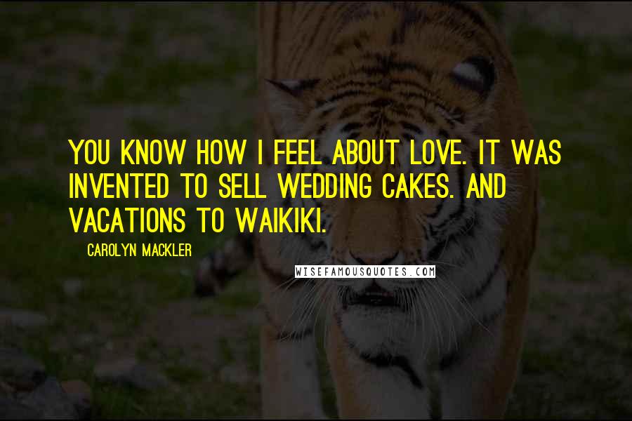 Carolyn Mackler Quotes: You know how I feel about love. It was invented to sell wedding cakes. And vacations to Waikiki.