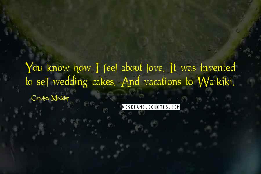 Carolyn Mackler Quotes: You know how I feel about love. It was invented to sell wedding cakes. And vacations to Waikiki.