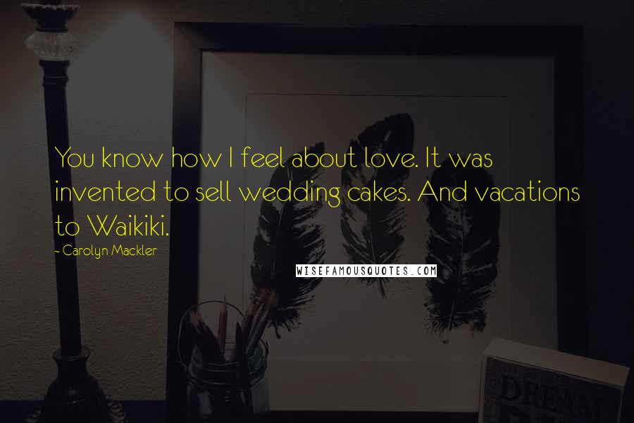 Carolyn Mackler Quotes: You know how I feel about love. It was invented to sell wedding cakes. And vacations to Waikiki.