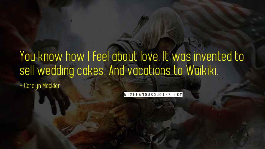 Carolyn Mackler Quotes: You know how I feel about love. It was invented to sell wedding cakes. And vacations to Waikiki.