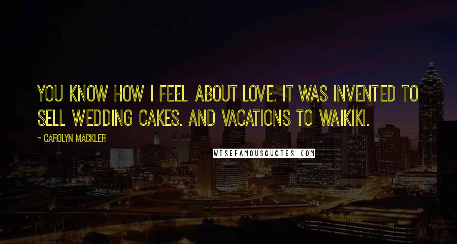 Carolyn Mackler Quotes: You know how I feel about love. It was invented to sell wedding cakes. And vacations to Waikiki.