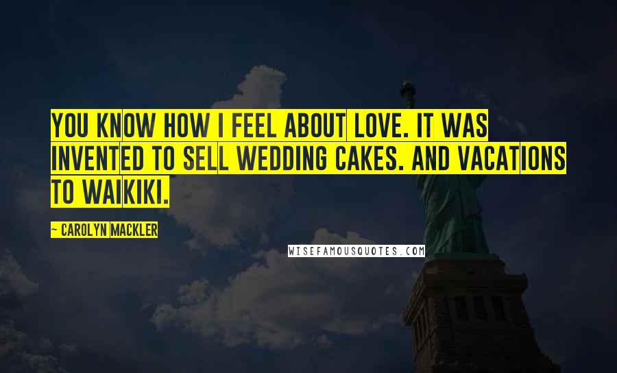 Carolyn Mackler Quotes: You know how I feel about love. It was invented to sell wedding cakes. And vacations to Waikiki.