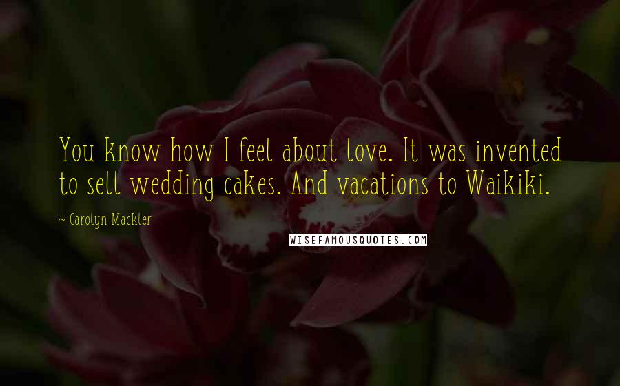 Carolyn Mackler Quotes: You know how I feel about love. It was invented to sell wedding cakes. And vacations to Waikiki.