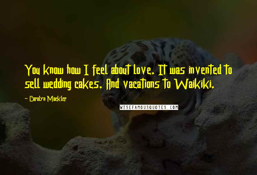 Carolyn Mackler Quotes: You know how I feel about love. It was invented to sell wedding cakes. And vacations to Waikiki.