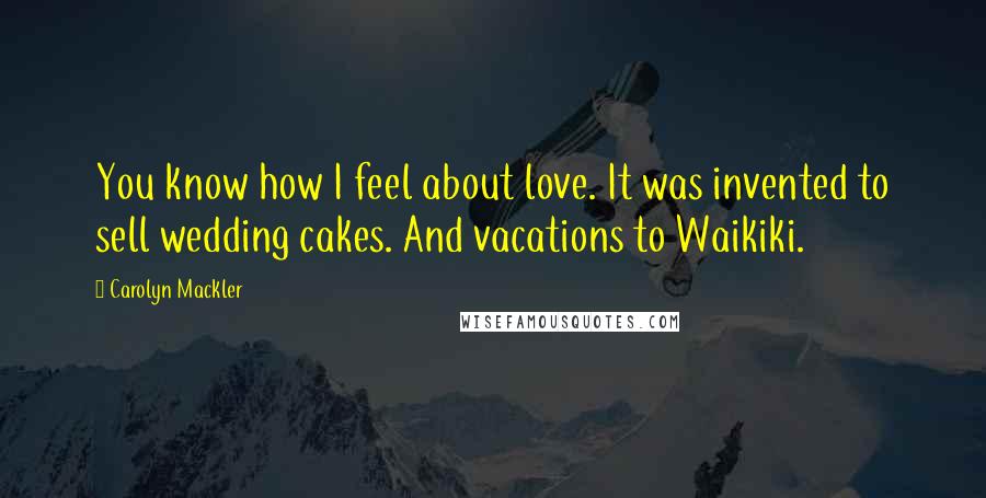 Carolyn Mackler Quotes: You know how I feel about love. It was invented to sell wedding cakes. And vacations to Waikiki.