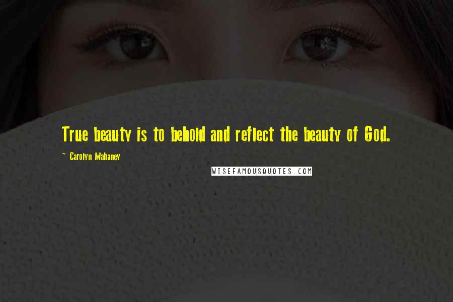 Carolyn Mahaney Quotes: True beauty is to behold and reflect the beauty of God.