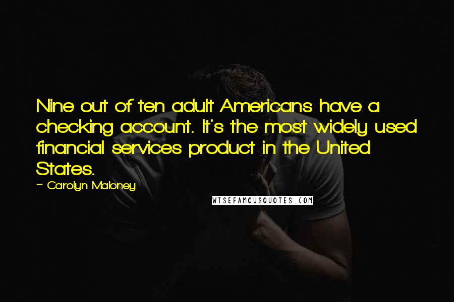 Carolyn Maloney Quotes: Nine out of ten adult Americans have a checking account. It's the most widely used financial services product in the United States.