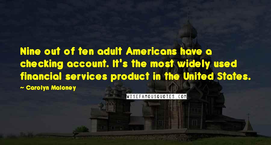 Carolyn Maloney Quotes: Nine out of ten adult Americans have a checking account. It's the most widely used financial services product in the United States.
