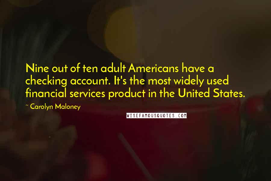 Carolyn Maloney Quotes: Nine out of ten adult Americans have a checking account. It's the most widely used financial services product in the United States.