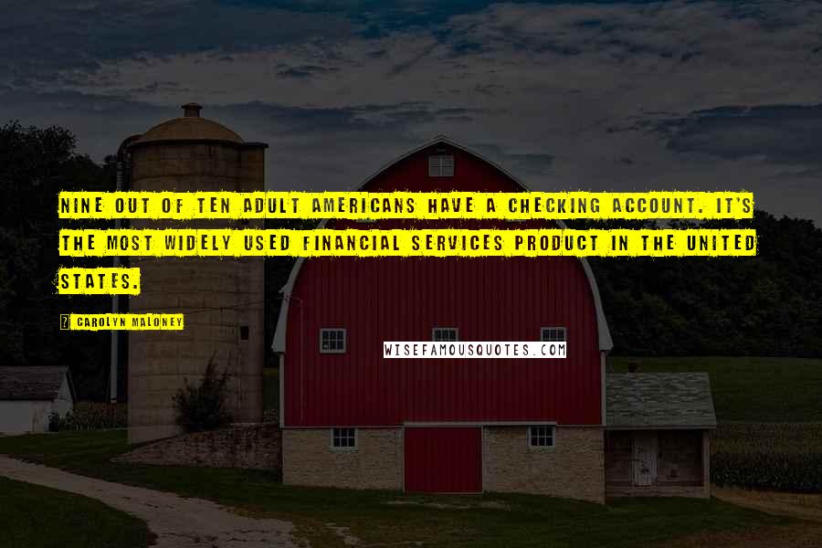 Carolyn Maloney Quotes: Nine out of ten adult Americans have a checking account. It's the most widely used financial services product in the United States.