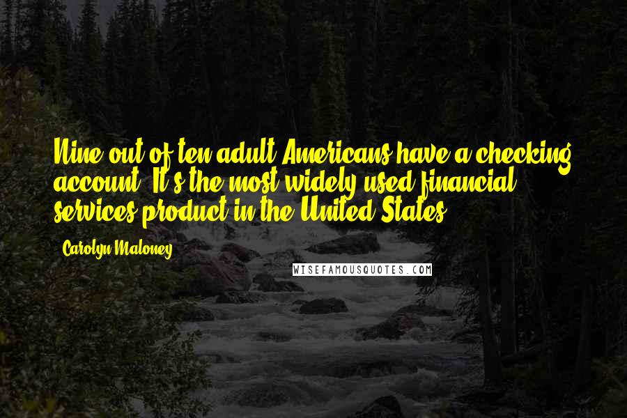 Carolyn Maloney Quotes: Nine out of ten adult Americans have a checking account. It's the most widely used financial services product in the United States.