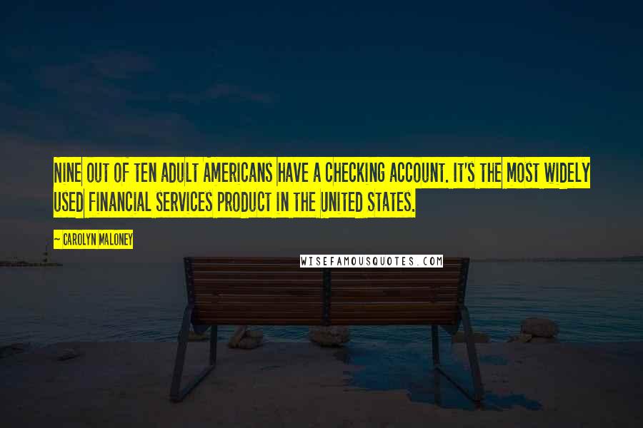 Carolyn Maloney Quotes: Nine out of ten adult Americans have a checking account. It's the most widely used financial services product in the United States.