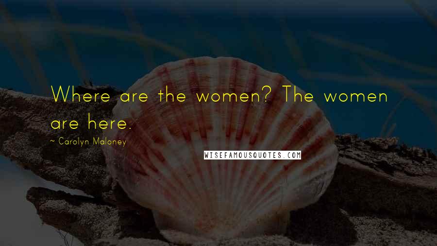 Carolyn Maloney Quotes: Where are the women? The women are here.