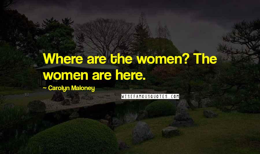 Carolyn Maloney Quotes: Where are the women? The women are here.