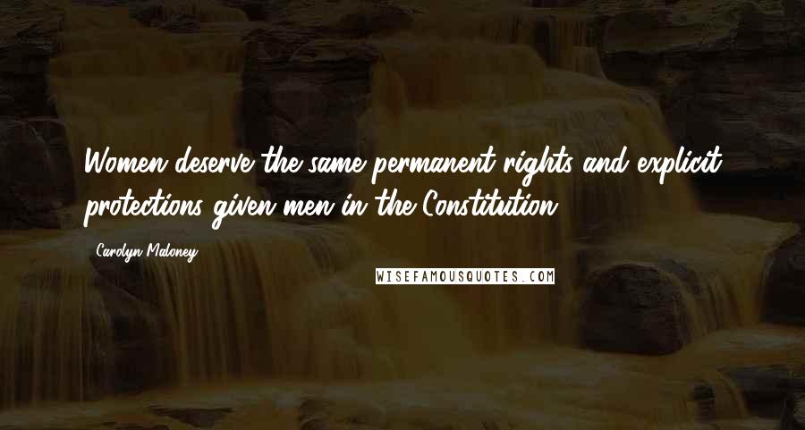 Carolyn Maloney Quotes: Women deserve the same permanent rights and explicit protections given men in the Constitution.