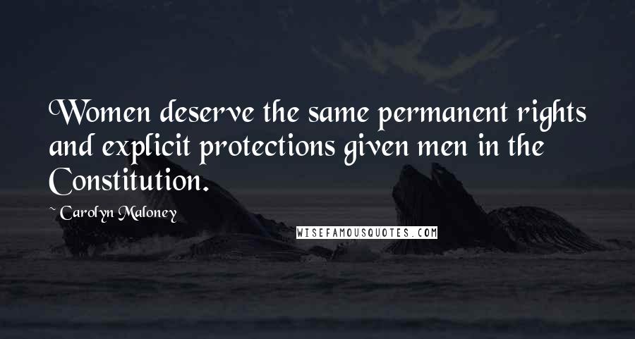 Carolyn Maloney Quotes: Women deserve the same permanent rights and explicit protections given men in the Constitution.