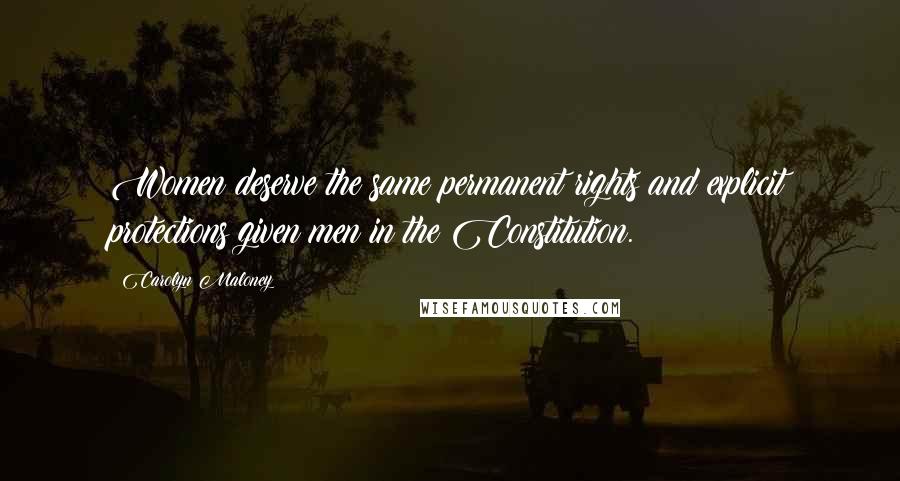 Carolyn Maloney Quotes: Women deserve the same permanent rights and explicit protections given men in the Constitution.