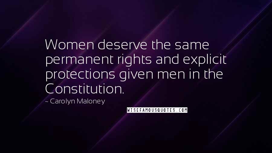 Carolyn Maloney Quotes: Women deserve the same permanent rights and explicit protections given men in the Constitution.