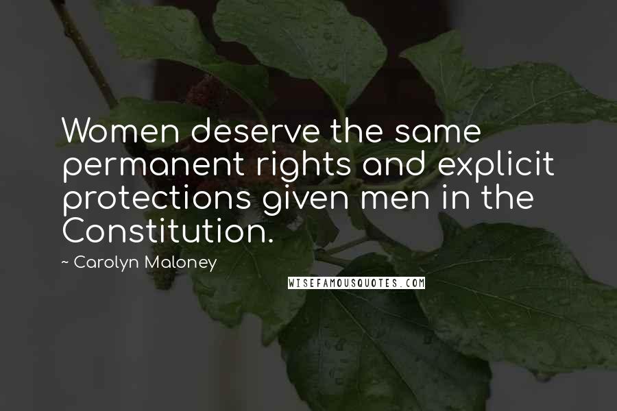 Carolyn Maloney Quotes: Women deserve the same permanent rights and explicit protections given men in the Constitution.