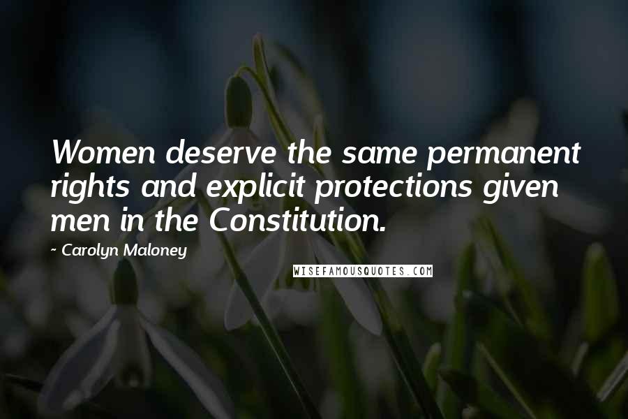 Carolyn Maloney Quotes: Women deserve the same permanent rights and explicit protections given men in the Constitution.