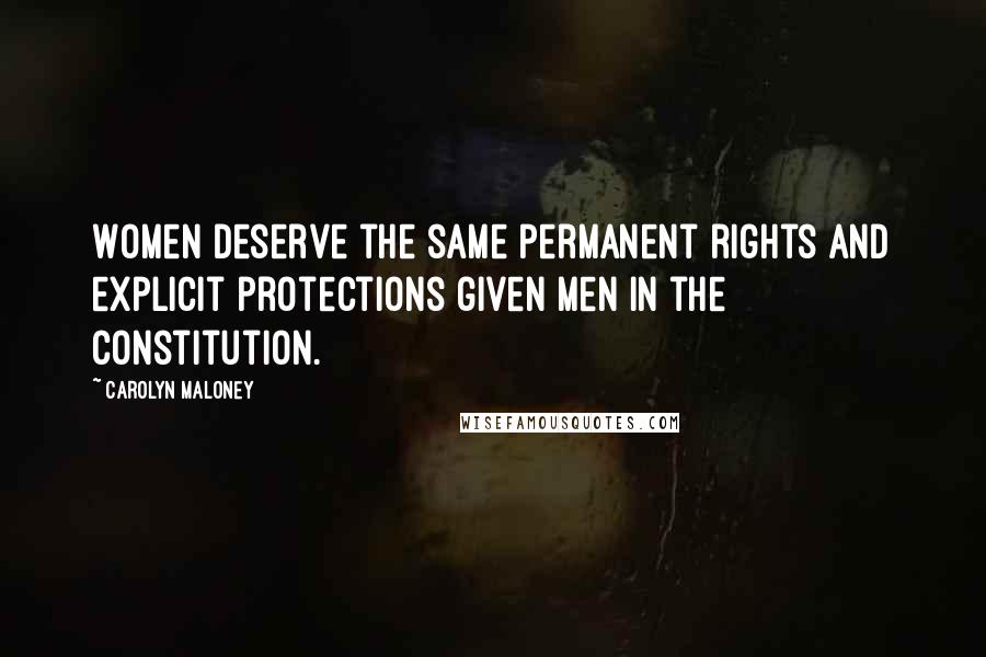 Carolyn Maloney Quotes: Women deserve the same permanent rights and explicit protections given men in the Constitution.