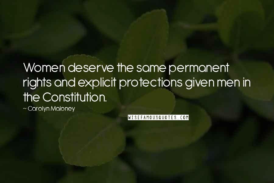 Carolyn Maloney Quotes: Women deserve the same permanent rights and explicit protections given men in the Constitution.
