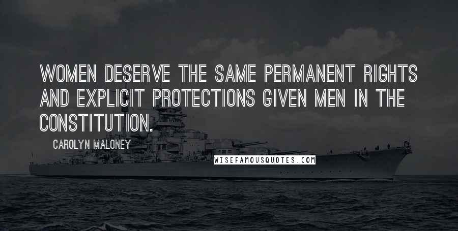 Carolyn Maloney Quotes: Women deserve the same permanent rights and explicit protections given men in the Constitution.