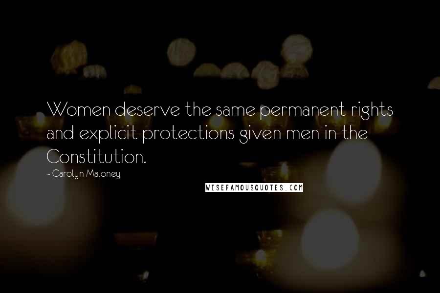 Carolyn Maloney Quotes: Women deserve the same permanent rights and explicit protections given men in the Constitution.