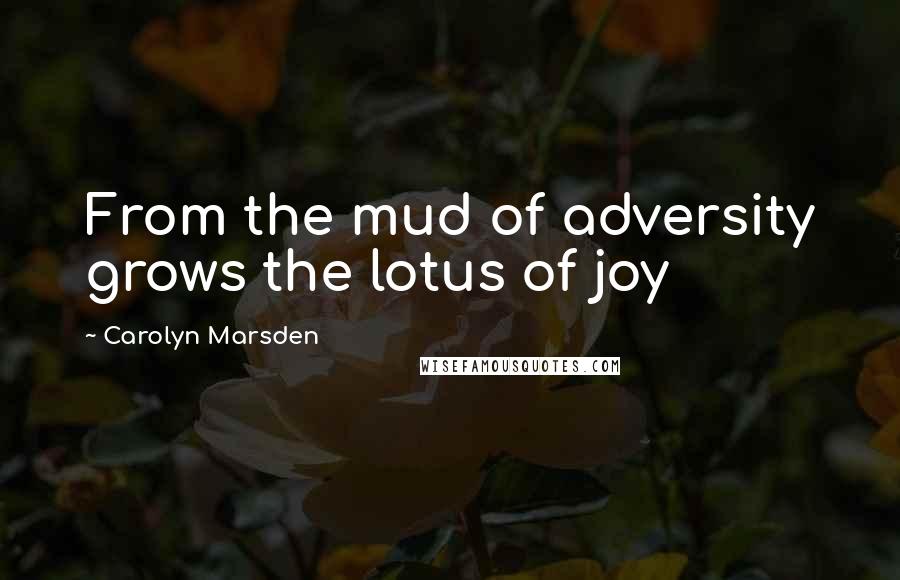 Carolyn Marsden Quotes: From the mud of adversity grows the lotus of joy