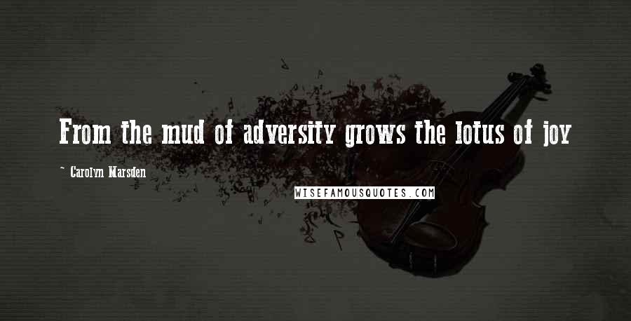 Carolyn Marsden Quotes: From the mud of adversity grows the lotus of joy