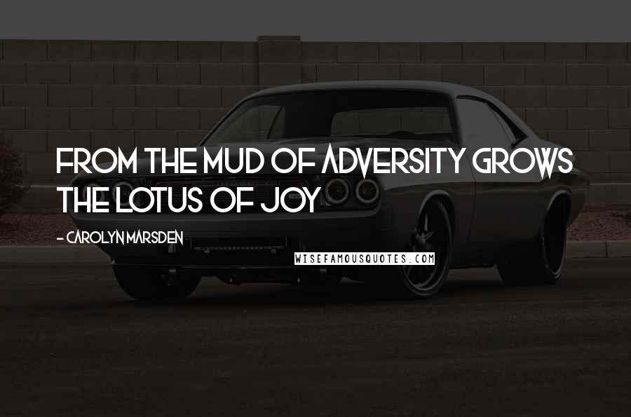 Carolyn Marsden Quotes: From the mud of adversity grows the lotus of joy