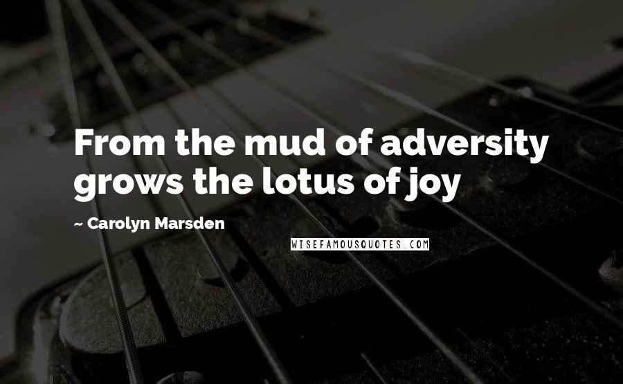 Carolyn Marsden Quotes: From the mud of adversity grows the lotus of joy