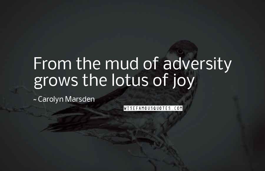 Carolyn Marsden Quotes: From the mud of adversity grows the lotus of joy