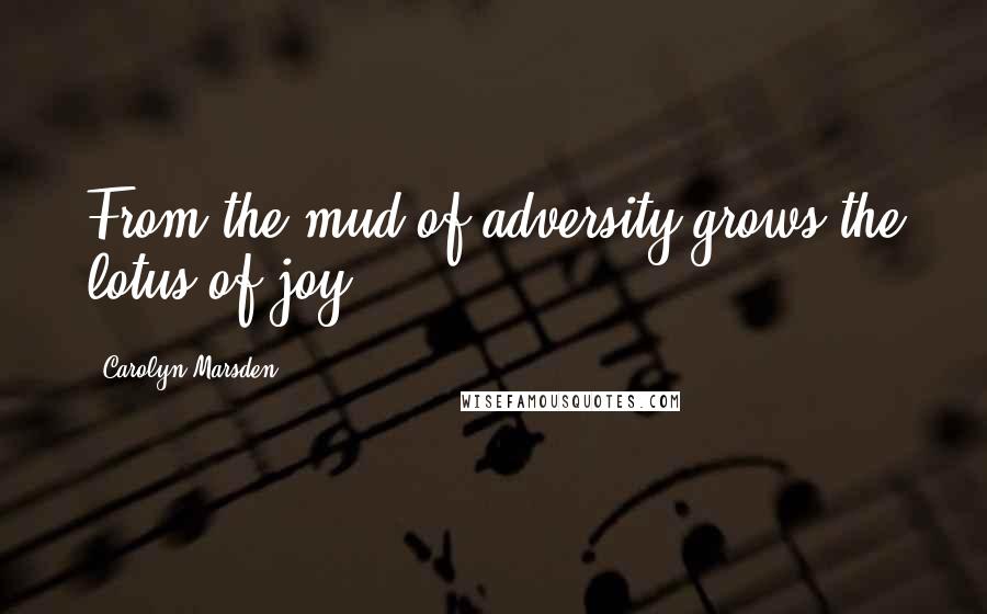 Carolyn Marsden Quotes: From the mud of adversity grows the lotus of joy