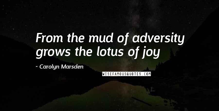 Carolyn Marsden Quotes: From the mud of adversity grows the lotus of joy