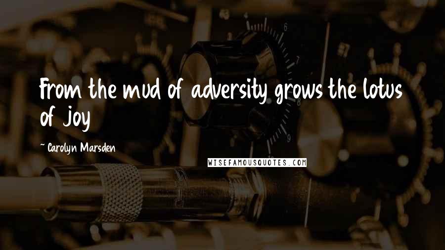 Carolyn Marsden Quotes: From the mud of adversity grows the lotus of joy