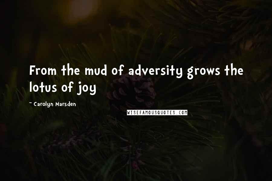 Carolyn Marsden Quotes: From the mud of adversity grows the lotus of joy