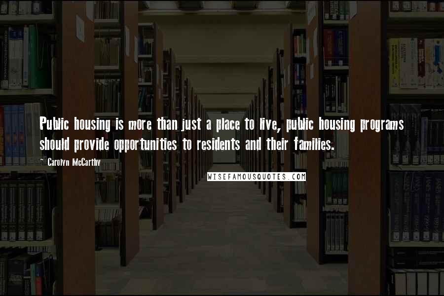 Carolyn McCarthy Quotes: Public housing is more than just a place to live, public housing programs should provide opportunities to residents and their families.