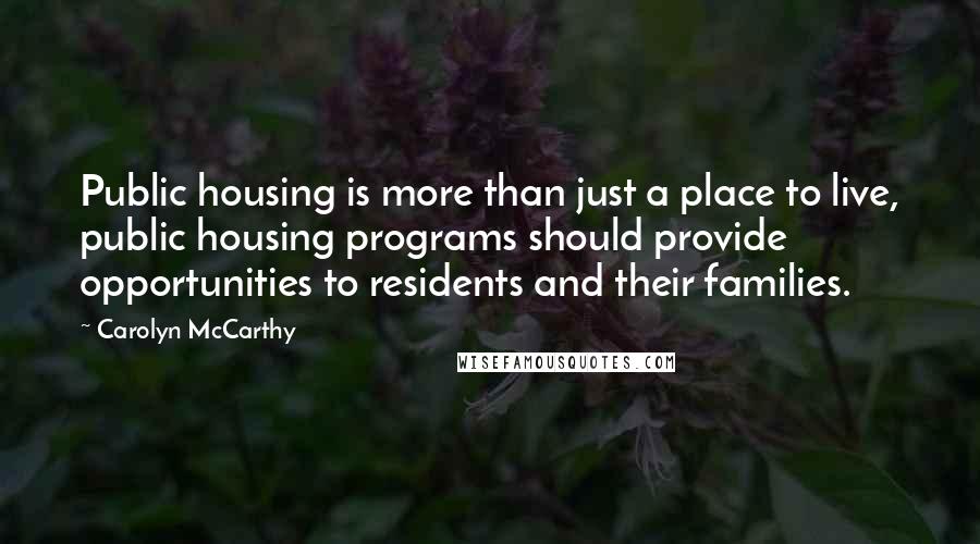 Carolyn McCarthy Quotes: Public housing is more than just a place to live, public housing programs should provide opportunities to residents and their families.