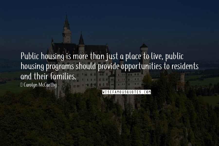 Carolyn McCarthy Quotes: Public housing is more than just a place to live, public housing programs should provide opportunities to residents and their families.