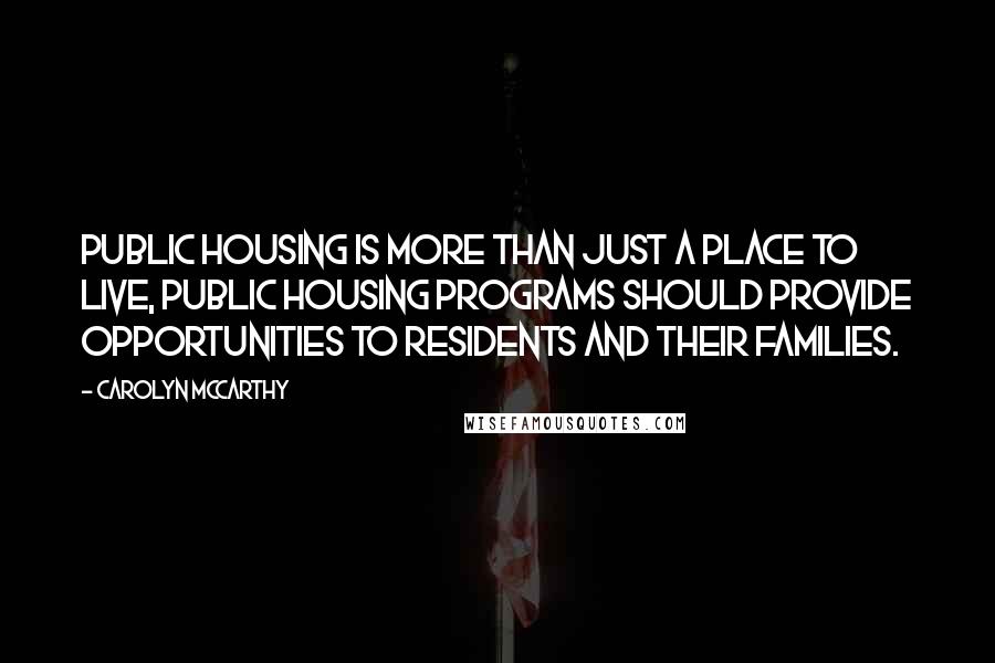 Carolyn McCarthy Quotes: Public housing is more than just a place to live, public housing programs should provide opportunities to residents and their families.