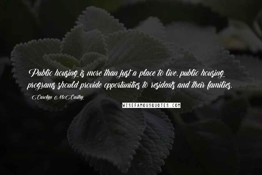 Carolyn McCarthy Quotes: Public housing is more than just a place to live, public housing programs should provide opportunities to residents and their families.