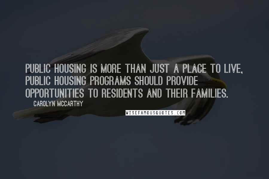 Carolyn McCarthy Quotes: Public housing is more than just a place to live, public housing programs should provide opportunities to residents and their families.