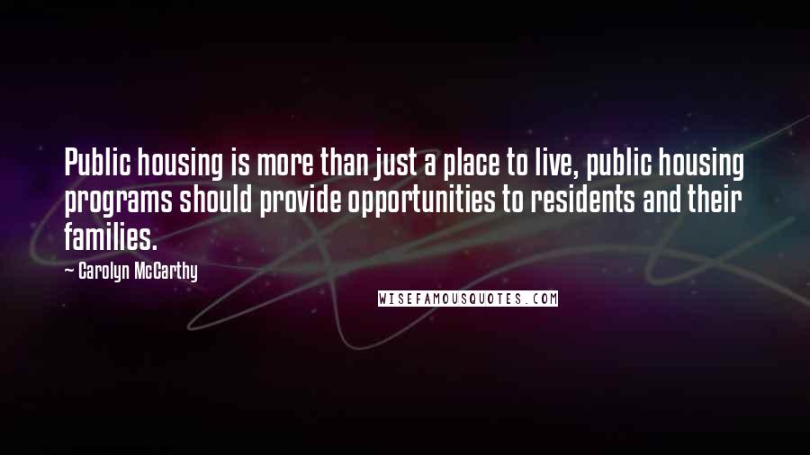 Carolyn McCarthy Quotes: Public housing is more than just a place to live, public housing programs should provide opportunities to residents and their families.