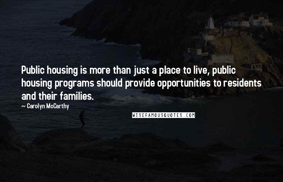 Carolyn McCarthy Quotes: Public housing is more than just a place to live, public housing programs should provide opportunities to residents and their families.