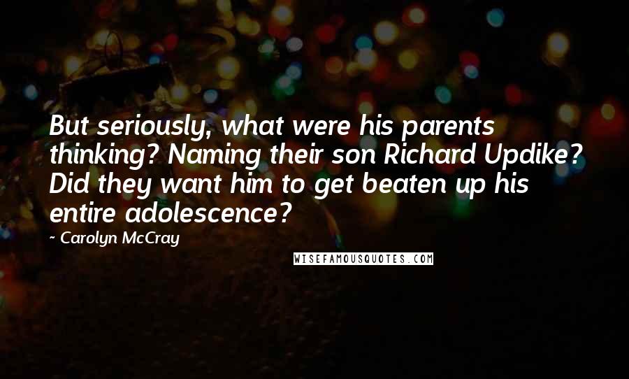 Carolyn McCray Quotes: But seriously, what were his parents thinking? Naming their son Richard Updike? Did they want him to get beaten up his entire adolescence?