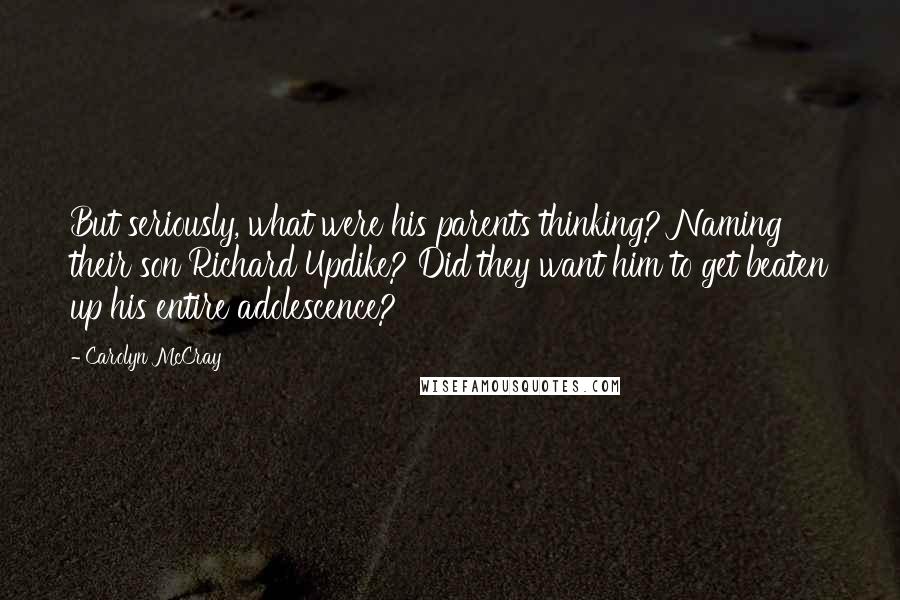 Carolyn McCray Quotes: But seriously, what were his parents thinking? Naming their son Richard Updike? Did they want him to get beaten up his entire adolescence?