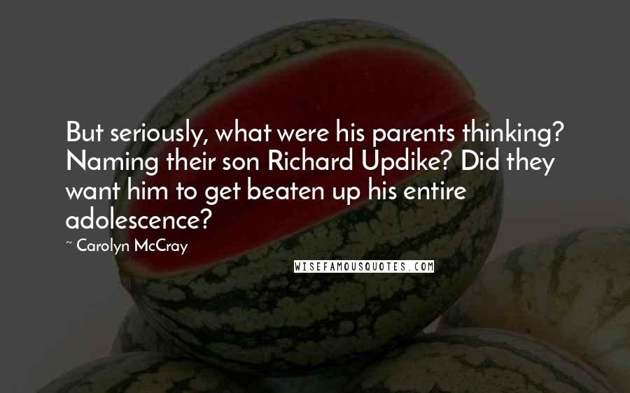 Carolyn McCray Quotes: But seriously, what were his parents thinking? Naming their son Richard Updike? Did they want him to get beaten up his entire adolescence?