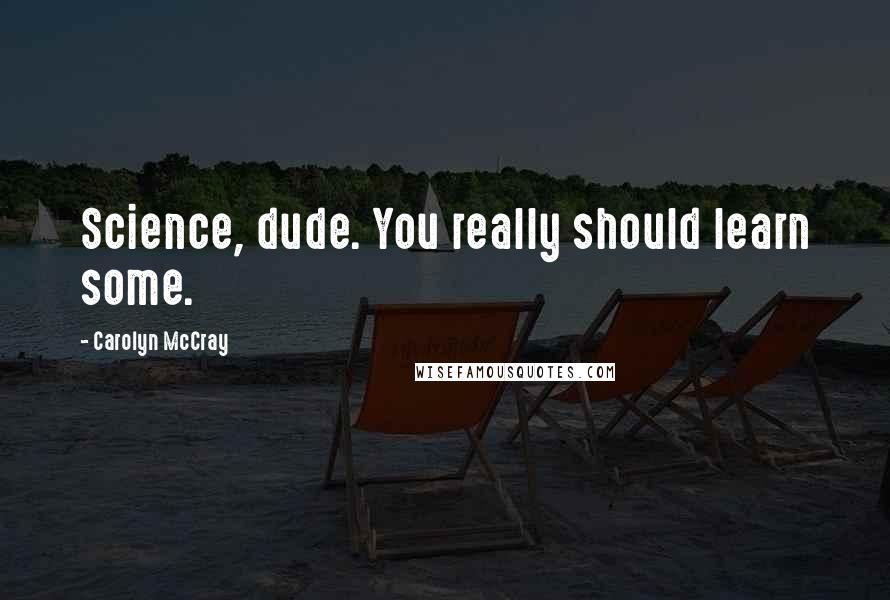 Carolyn McCray Quotes: Science, dude. You really should learn some.