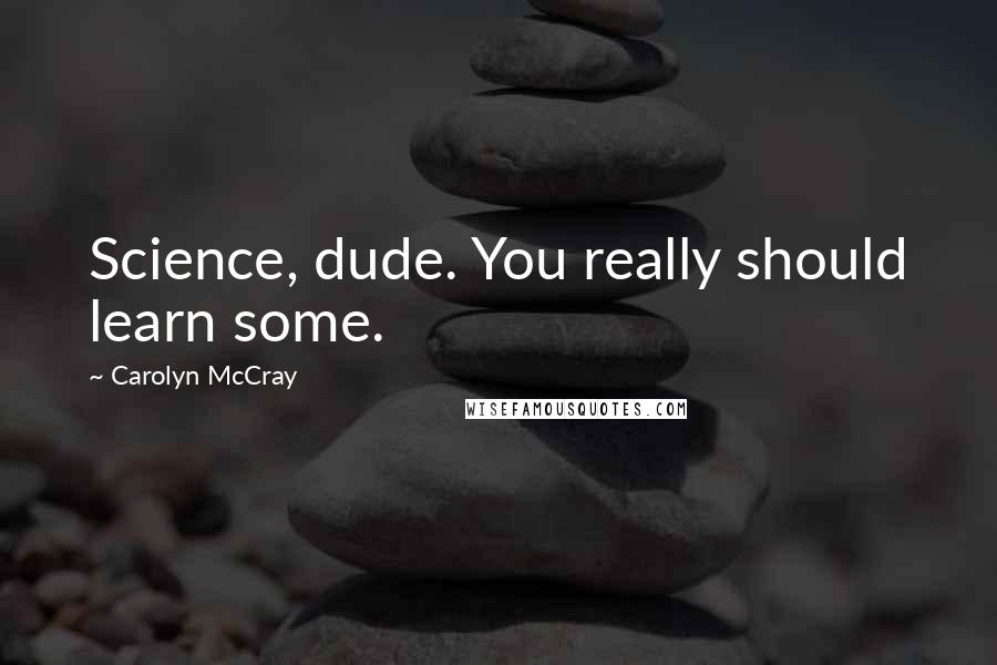 Carolyn McCray Quotes: Science, dude. You really should learn some.